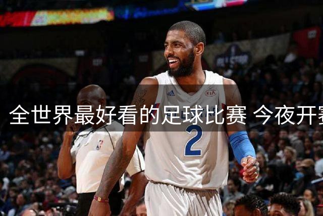 全世界最好看的足球比赛 今夜开赛