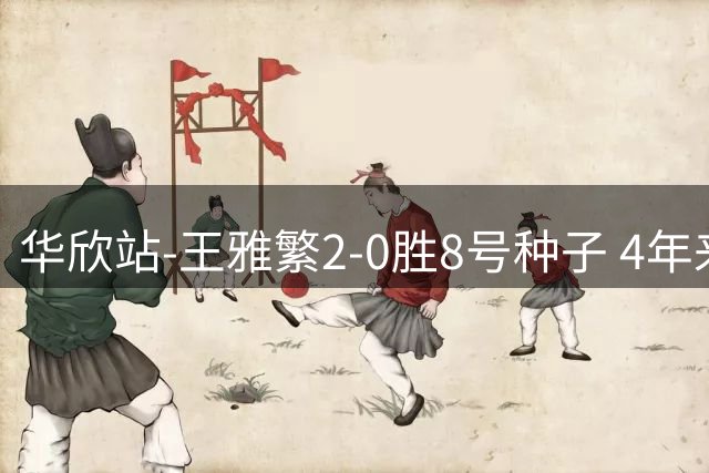 华欣站-王雅繁2-0胜8号种子 4年来首进巡回赛8强