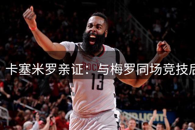 卡塞米罗亲证：与梅罗同场竞技后 他这样定义球王标准
