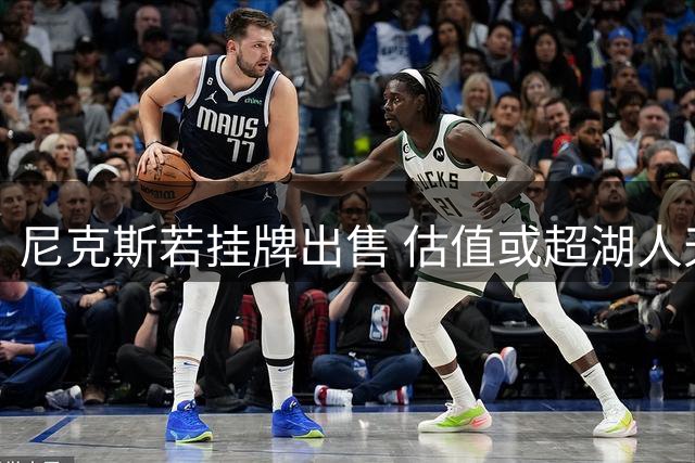 尼克斯若挂牌出售 估值或超湖人天价纪录