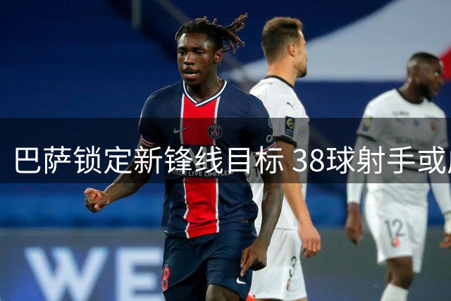 巴萨锁定新锋线目标 38球射手或成B计划