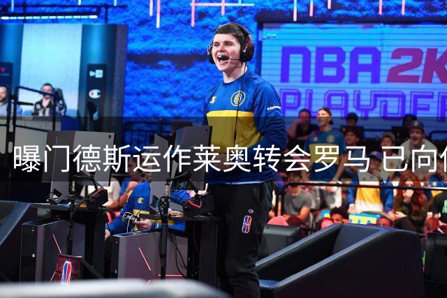 曝门德斯运作莱奥转会罗马 已向俱乐部高层提交推荐