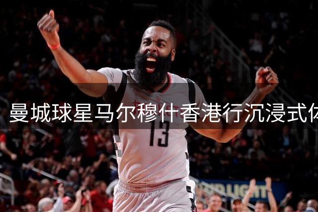 曼城球星马尔穆什香港行沉浸式体验国粹 麻将桌上展露真性情