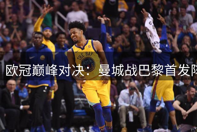 欧冠巅峰对决：曼城战巴黎首发阵容出炉