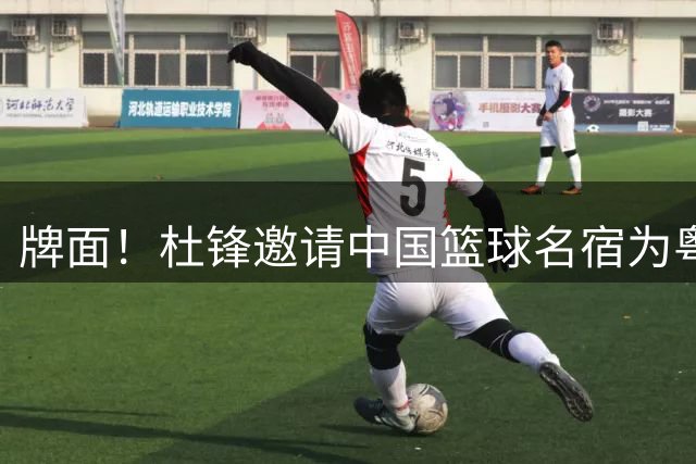 牌面！杜锋邀请中国篮球名宿为粤BA打call 周琦在列 徐杰竟也能在列