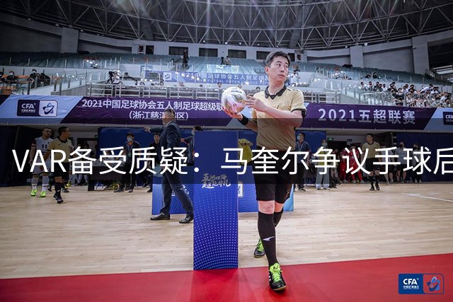 VAR备受质疑：马奎尔争议手球后得分有效引争议